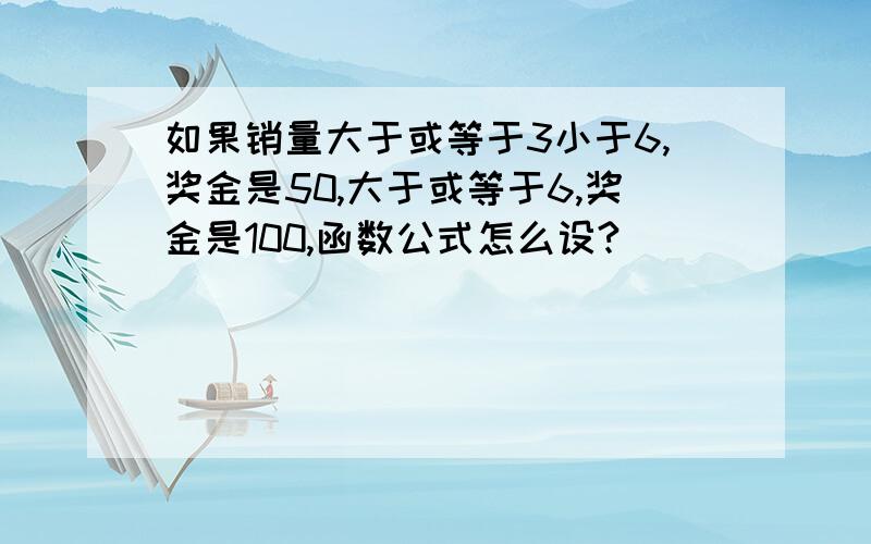 如果销量大于或等于3小于6,奖金是50,大于或等于6,奖金是100,函数公式怎么设?