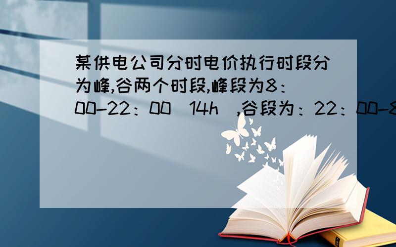 某供电公司分时电价执行时段分为峰,谷两个时段,峰段为8：00-22：00（14h）,谷段为：22：00-8：00（10h）峰段用电价格在原售电价基础上每千瓦时上浮0.03元,谷段电价在原售电价基础上每千瓦时