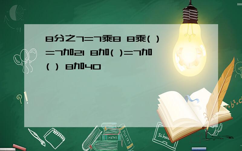 8分之7=7乘8 8乘( )=7加21 8加( )=7加( ) 8加40