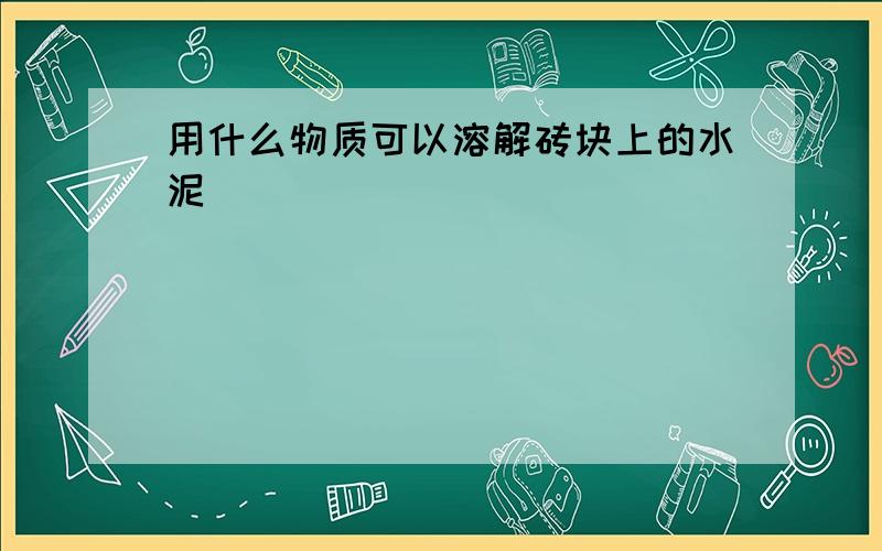 用什么物质可以溶解砖块上的水泥