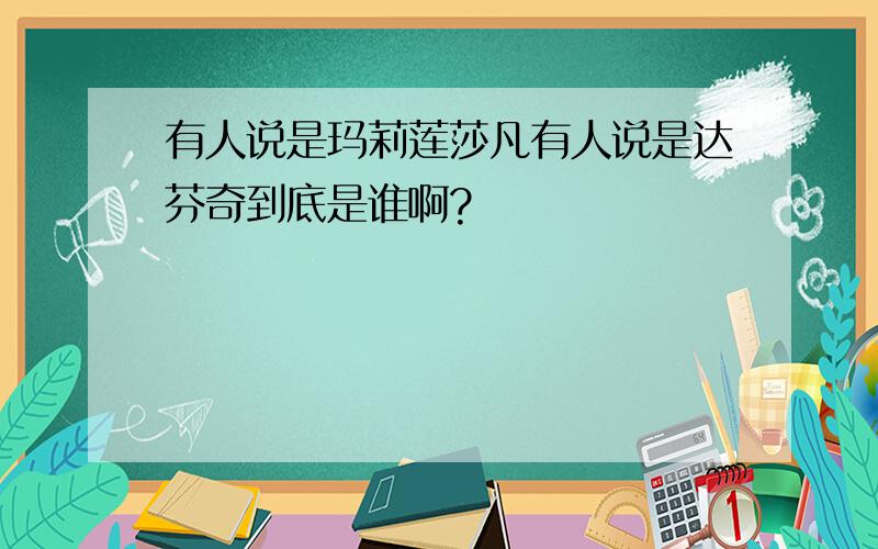 有人说是玛莉莲莎凡有人说是达芬奇到底是谁啊?