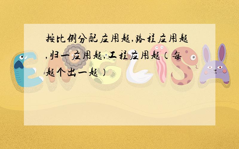 按比例分配应用题,路程应用题,归一应用题,工程应用题（每题个出一题）