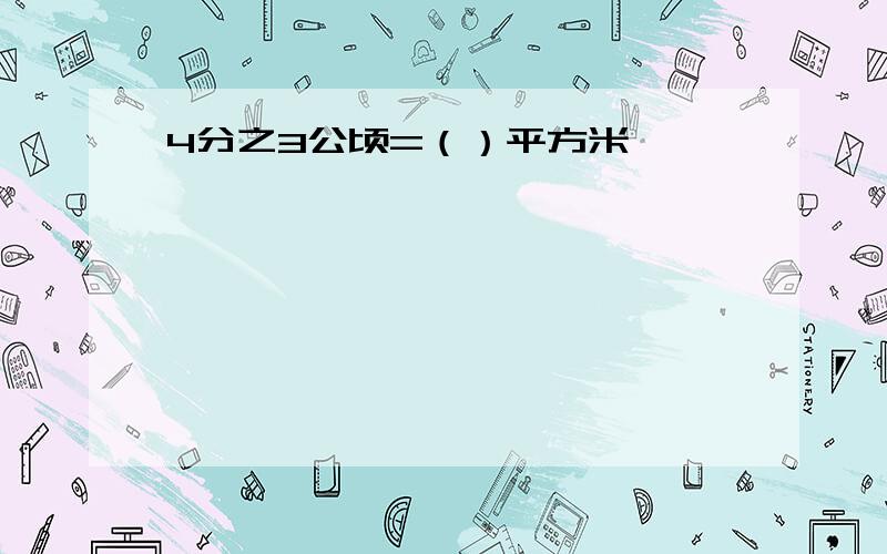 4分之3公顷=（）平方米