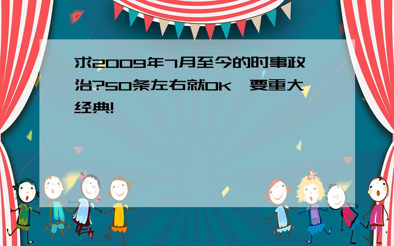 求2009年7月至今的时事政治?50条左右就OK,要重大经典!