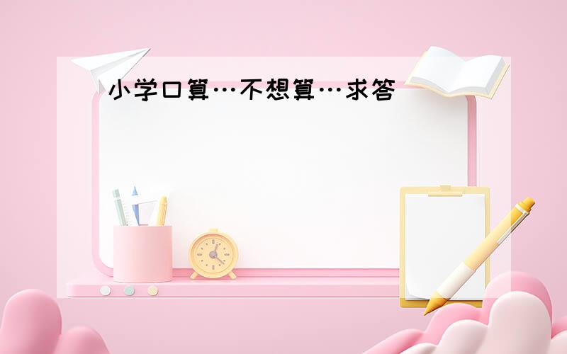 小学口算…不想算…求答