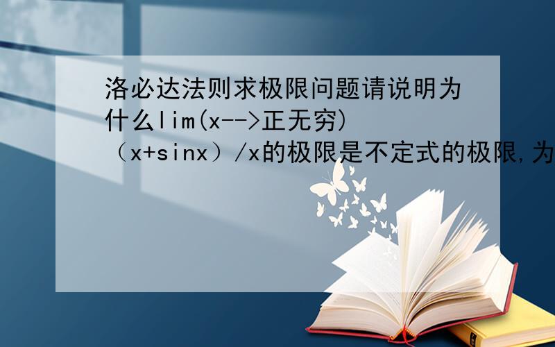 洛必达法则求极限问题请说明为什么lim(x-->正无穷)（x+sinx）/x的极限是不定式的极限,为什么不能用洛必达法则.请说明不能的理由.