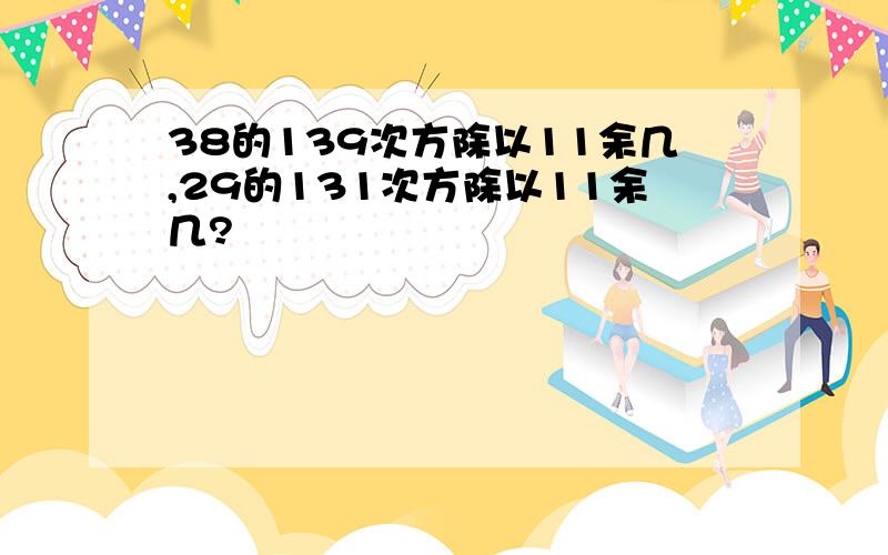 38的139次方除以11余几,29的131次方除以11余几?