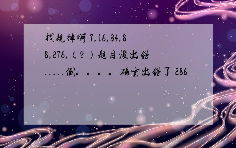 找规律啊 7,16,34,88,276,（?）题目没出错.....倒。。。。确实出错了 286