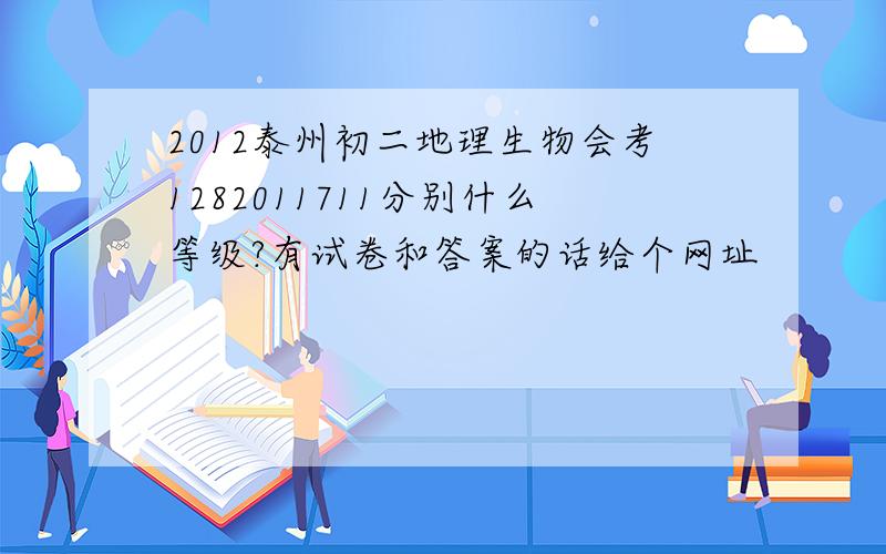 2012泰州初二地理生物会考1282011711分别什么等级?有试卷和答案的话给个网址