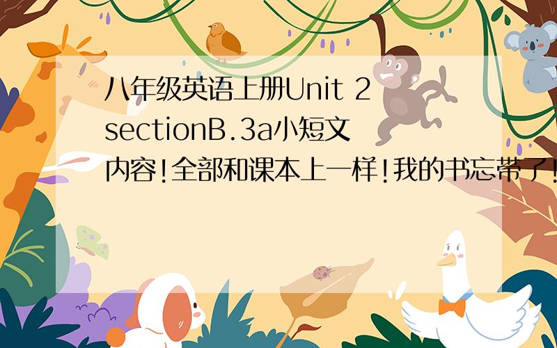 八年级英语上册Unit 2 sectionB.3a小短文内容!全部和课本上一样!我的书忘带了!