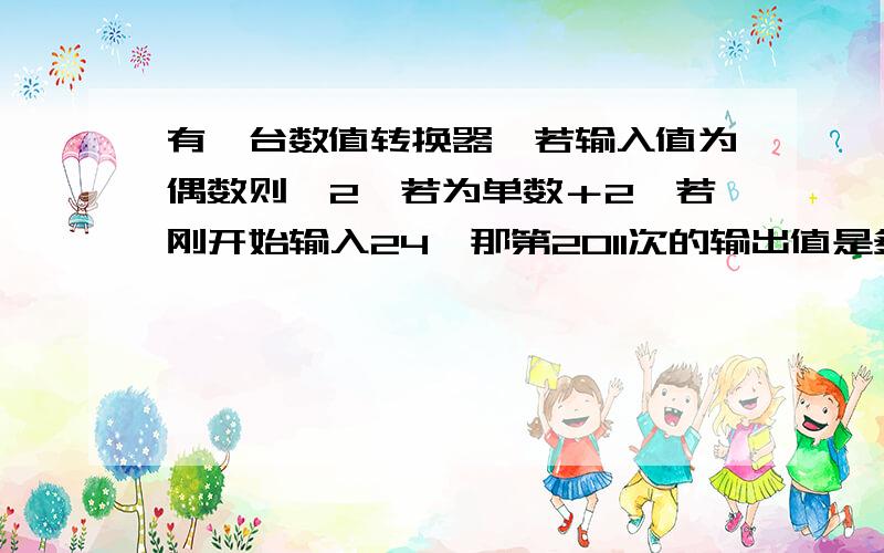 有一台数值转换器,若输入值为偶数则÷2,若为单数＋2,若刚开始输入24,那第2011次的输出值是多少