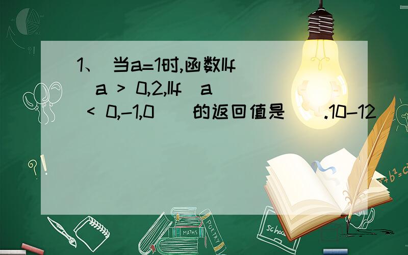 1、 当a=1时,函数IIf(a > 0,2,IIf(a < 0,-1,0))的返回值是（）.10-12