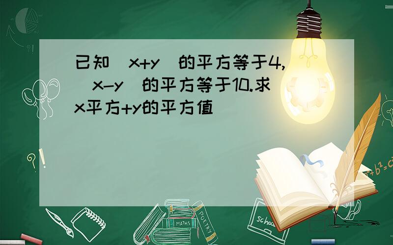 已知(x+y)的平方等于4,(x-y)的平方等于10.求x平方+y的平方值