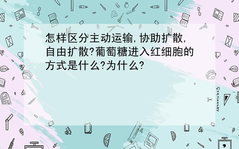 怎样区分主动运输,协助扩散,自由扩散?葡萄糖进入红细胞的方式是什么?为什么?