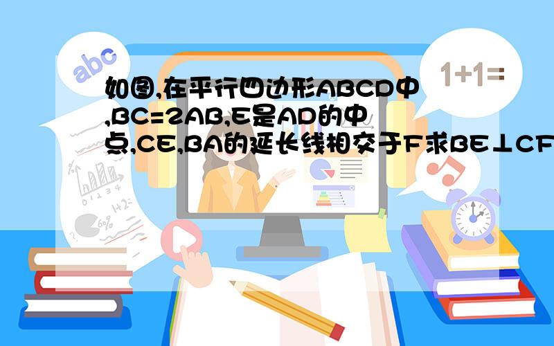 如图,在平行四边形ABCD中,BC=2AB,E是AD的中点,CE,BA的延长线相交于F求BE⊥CF