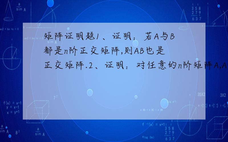 矩阵证明题1、证明：若A与B都是n阶正交矩阵,则AB也是正交矩阵.2、证明：对任意的n阶矩阵A,A+A^T为对称矩阵,A-A^T为反对称矩阵.