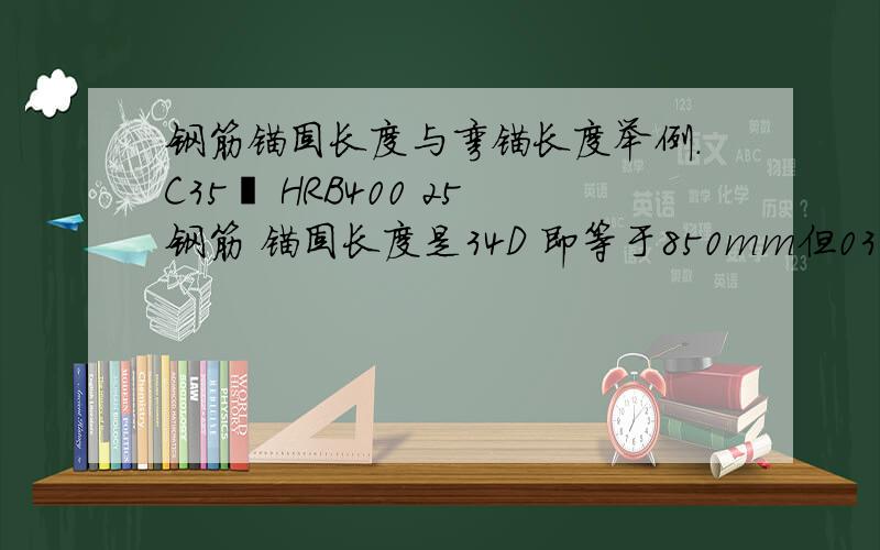 钢筋锚固长度与弯锚长度举例.C35砼 HRB400 25钢筋 锚固长度是34D 即等于850mm但03集101又有说明 弯勾长度15D 即可.弯锚长度即等于375mm 加支座长度300的柱 也只等于675.请问锚固长度哪种为准?在什