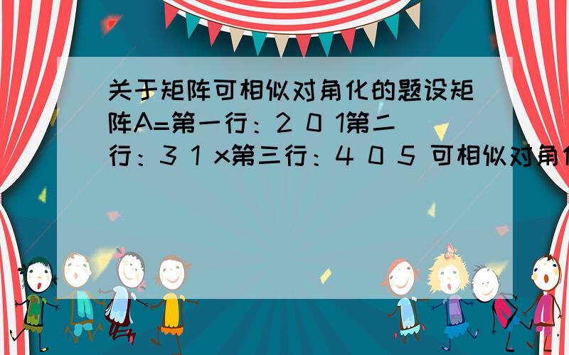 关于矩阵可相似对角化的题设矩阵A=第一行：2 0 1第二行：3 1 x第三行：4 0 5 可相似对角化,求x