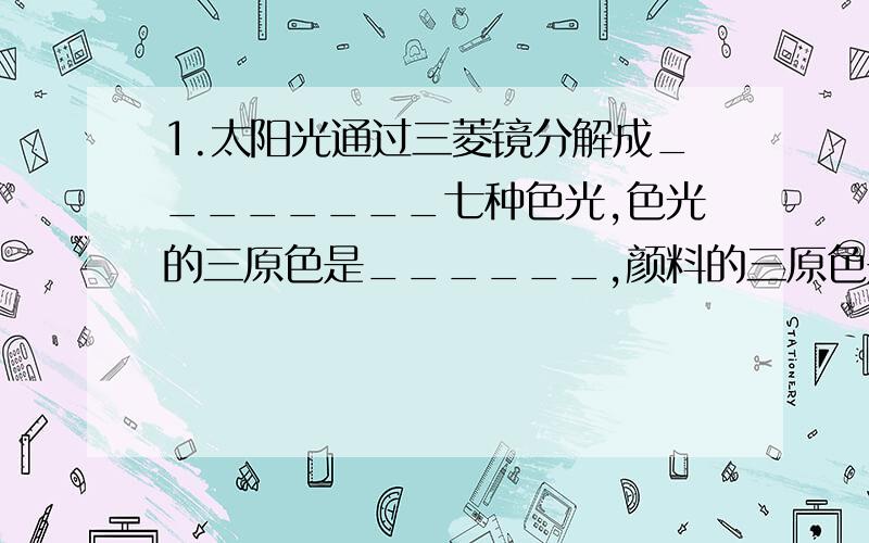 1.太阳光通过三菱镜分解成________七种色光,色光的三原色是______,颜料的三原色是________.2.我们能从不同角度看到同一物体,是因为光射到物体表面发射了_______.