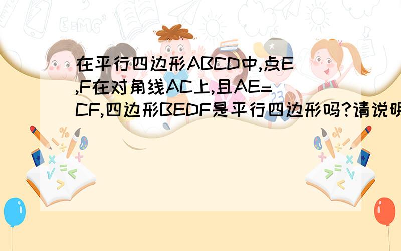 在平行四边形ABCD中,点E,F在对角线AC上,且AE=CF,四边形BEDF是平行四边形吗?请说明理由