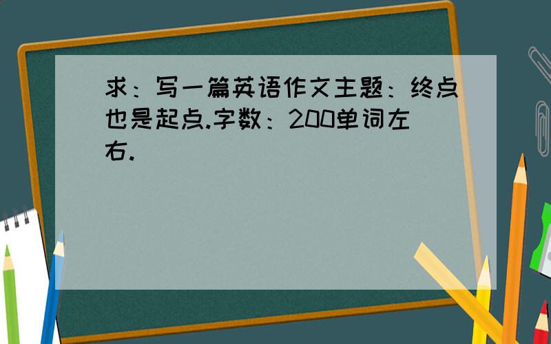 求：写一篇英语作文主题：终点也是起点.字数：200单词左右.