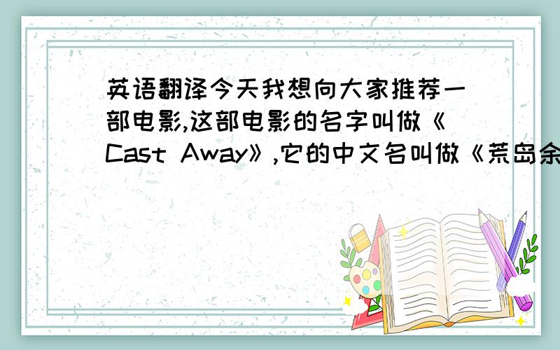 英语翻译今天我想向大家推荐一部电影,这部电影的名字叫做《Cast Away》,它的中文名叫做《荒岛余生》.电影中的主人公Chuck Noland是个整天在各地飞来飞去工作的联邦快递业务督导.在一次不幸