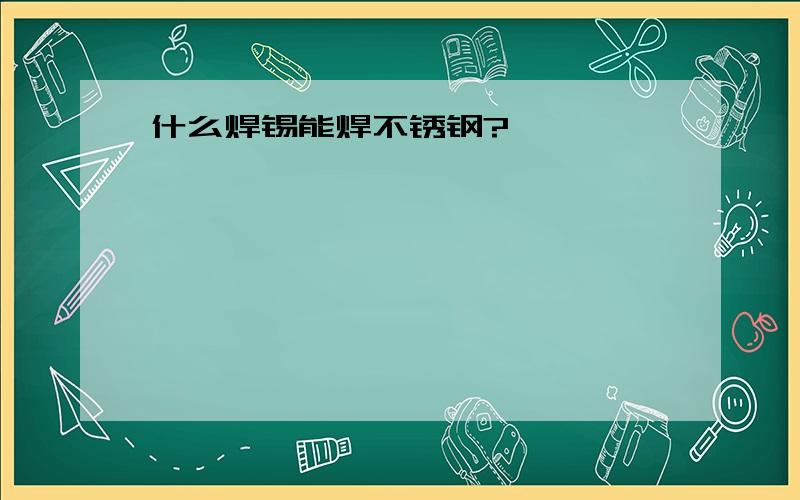 什么焊锡能焊不锈钢?