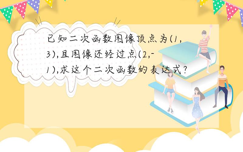 已知二次函数图像顶点为(1,3),且图像还经过点(2,-1),求这个二次函数的表达式?