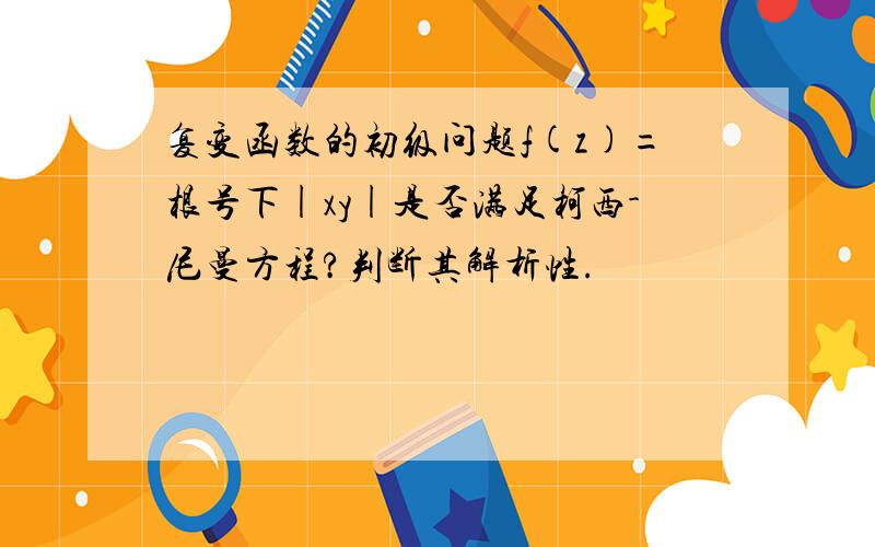 复变函数的初级问题f(z)=根号下|xy|是否满足柯西-尼曼方程?判断其解析性.