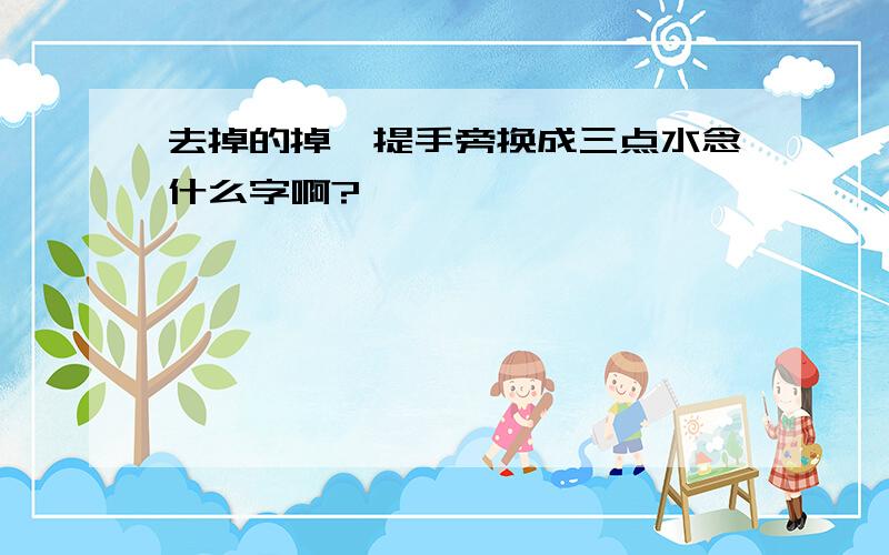 去掉的掉,提手旁换成三点水念什么字啊?