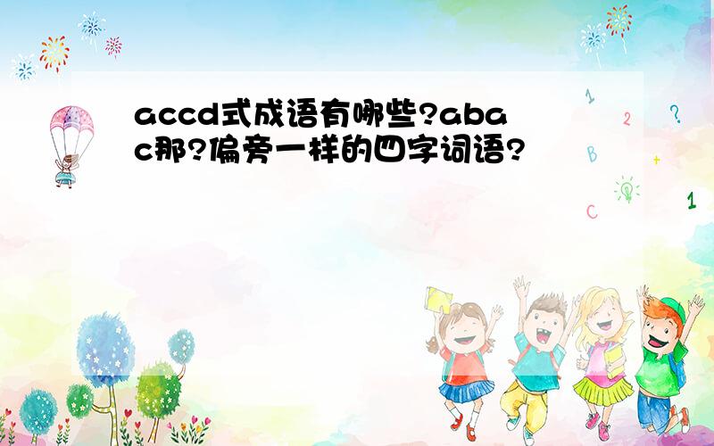 accd式成语有哪些?abac那?偏旁一样的四字词语?