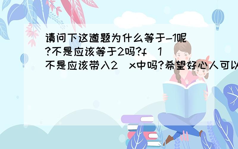 请问下这道题为什么等于-1呢?不是应该等于2吗?f（1）不是应该带入2^x中吗?希望好心人可以说明下 感激