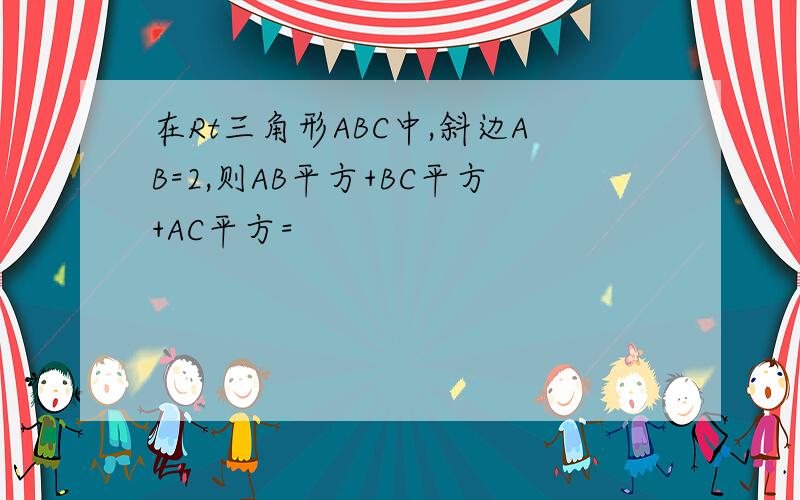 在Rt三角形ABC中,斜边AB=2,则AB平方+BC平方+AC平方=