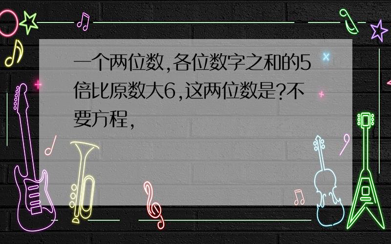 一个两位数,各位数字之和的5倍比原数大6,这两位数是?不要方程,