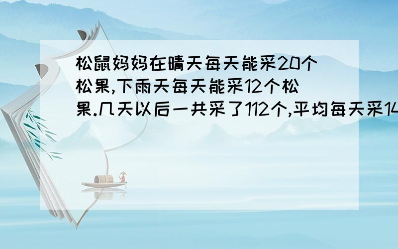 松鼠妈妈在晴天每天能采20个松果,下雨天每天能采12个松果.几天以后一共采了112个,平均每天采14个.问：在这几天中,有几天是晴天?