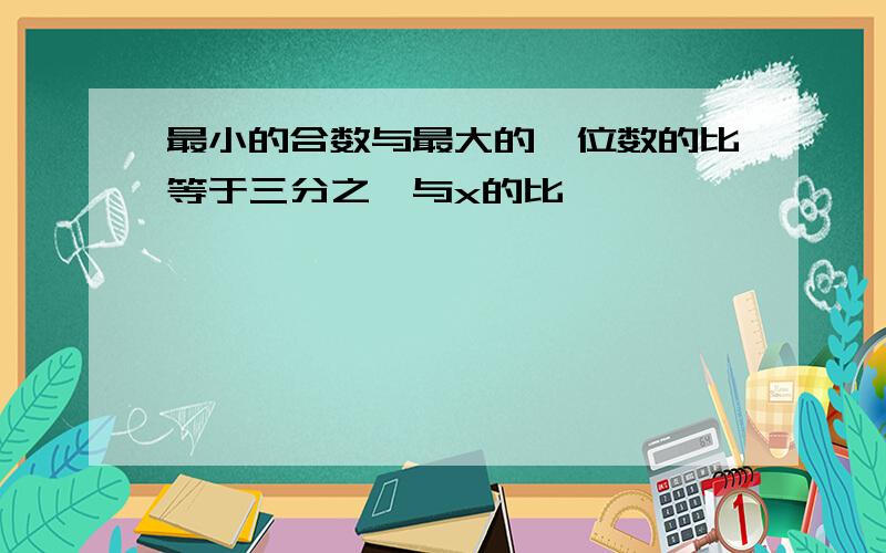 最小的合数与最大的一位数的比等于三分之一与x的比