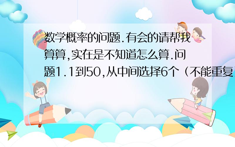 数学概率的问题.有会的请帮我算算,实在是不知道怎么算.问题1.1到50,从中间选择6个（不能重复）.出现4个奇数和2个偶数的概率是多少.（6个数中包涵4个奇数和2个偶数）.那么4个偶数和2个奇