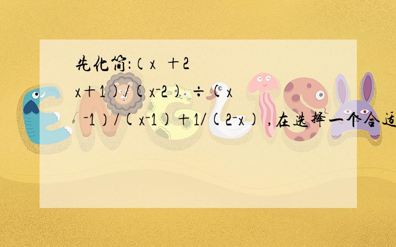 先化简：（x²＋2x＋1)/(x－2) ÷(x²－1）/(x－1)＋1／(2－x) ,在选择一个合适的数代入求值