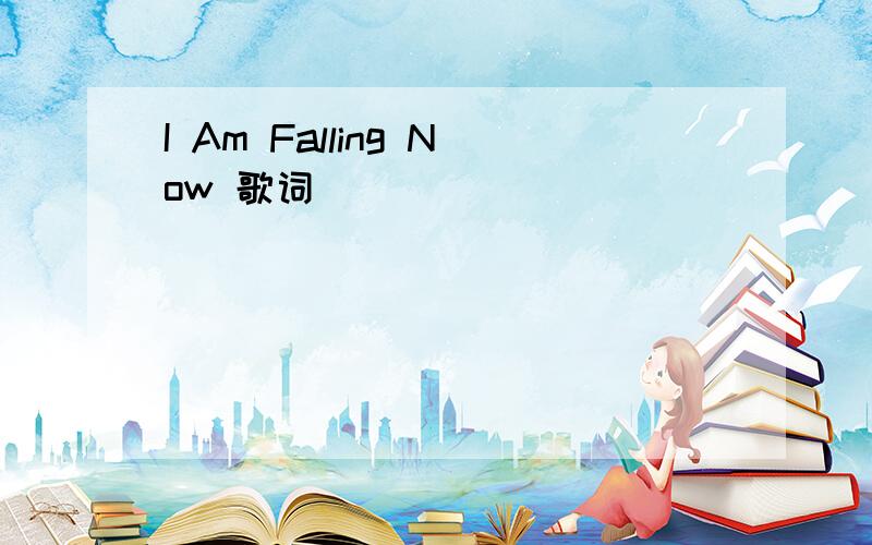 I Am Falling Now 歌词