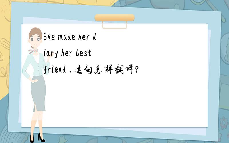 She made her diary her best friend ,这句怎样翻译?