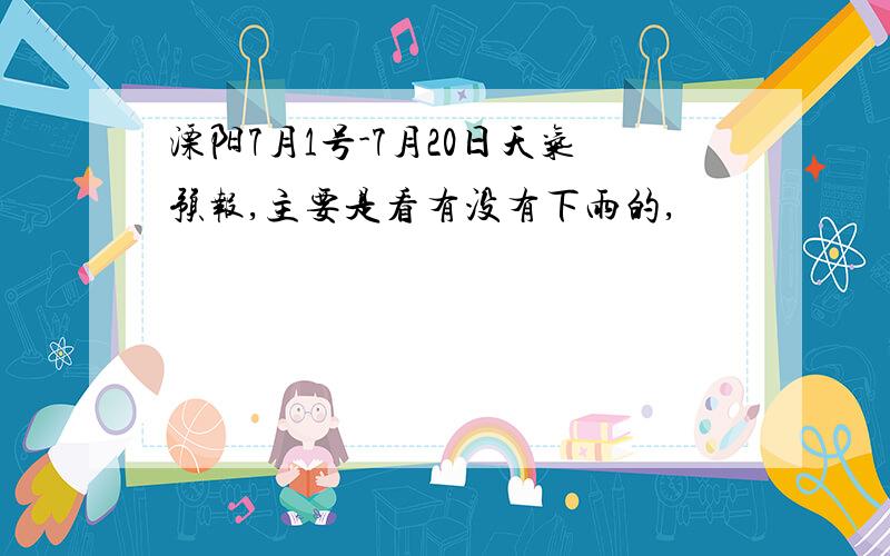 溧阳7月1号-7月20日天气预报,主要是看有没有下雨的,