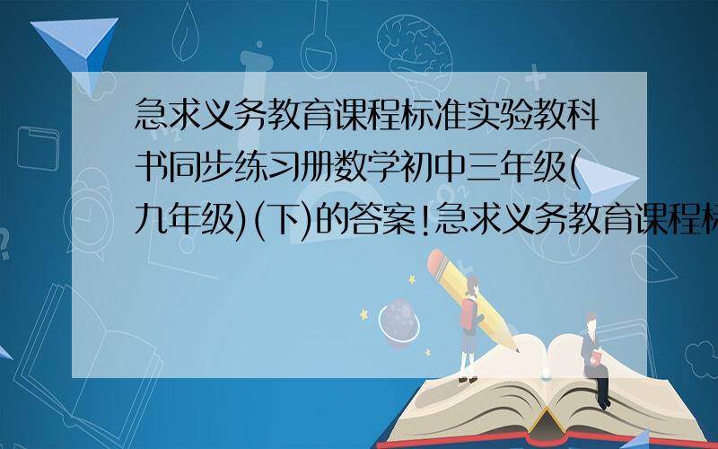 急求义务教育课程标准实验教科书同步练习册数学初中三年级(九年级)(下)的答案!急求义务教育课程标准实验教科书同步练习册数学初中三年级(九年级)(下)能力平台第一题的答案!