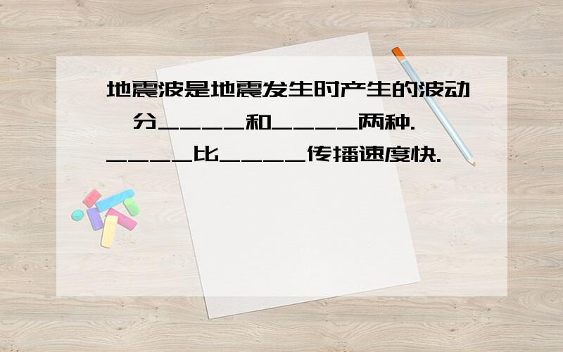 地震波是地震发生时产生的波动,分____和____两种.____比____传播速度快.