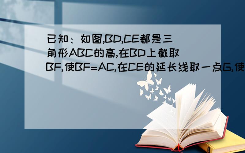 已知：如图,BD,CE都是三角形ABC的高,在BD上截取BF,使BF=AC,在CE的延长线取一点G,使CG=AB证明三角形ACG全等于三角形FBA