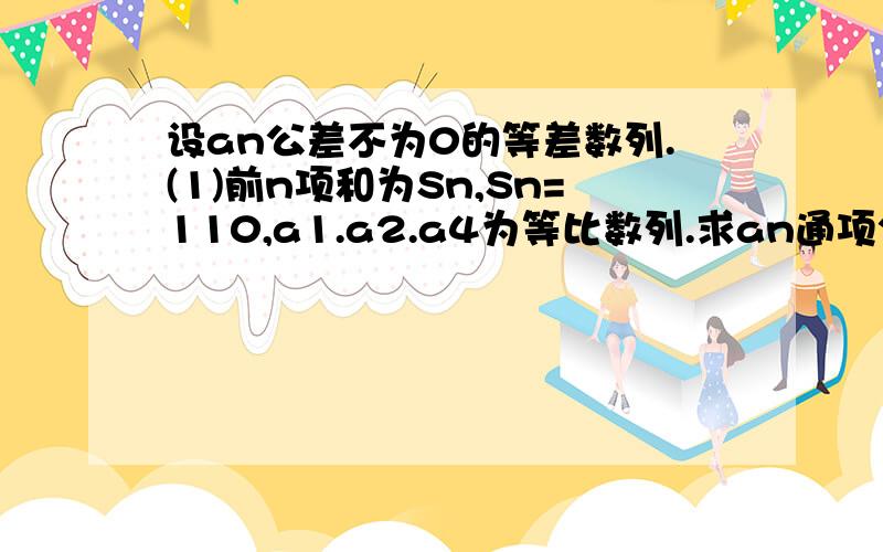 设an公差不为0的等差数列.(1)前n项和为Sn,Sn=110,a1.a2.a4为等比数列.求an通项公式.