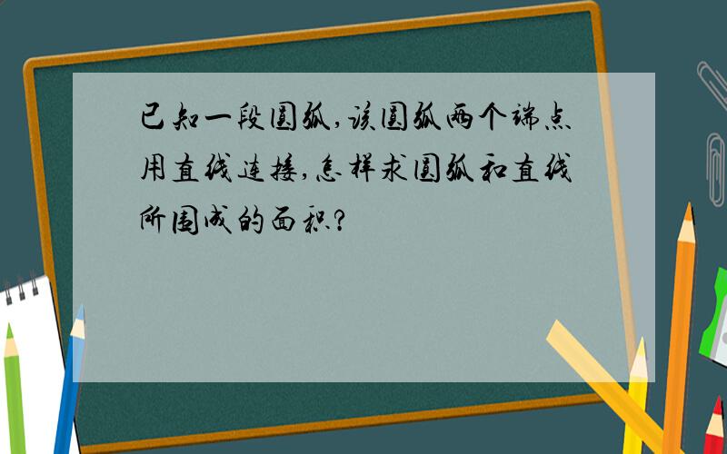 已知一段圆弧,该圆弧两个端点用直线连接,怎样求圆弧和直线所围成的面积?