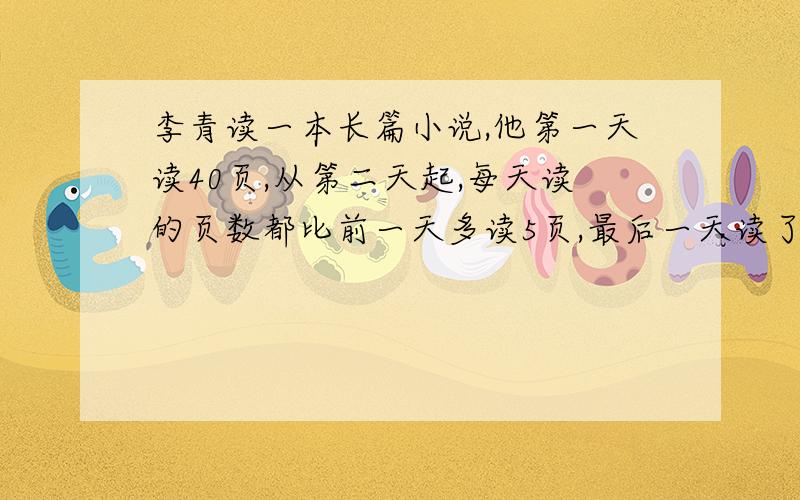 李青读一本长篇小说,他第一天读40页,从第二天起,每天读的页数都比前一天多读5页,最后一天读了70页.这本书共有多少页?