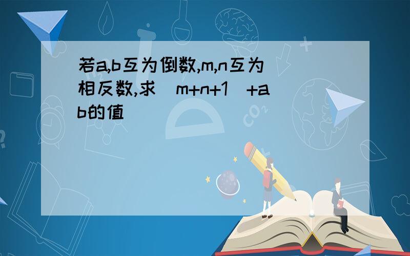 若a,b互为倒数,m,n互为相反数,求(m+n+1)+ab的值