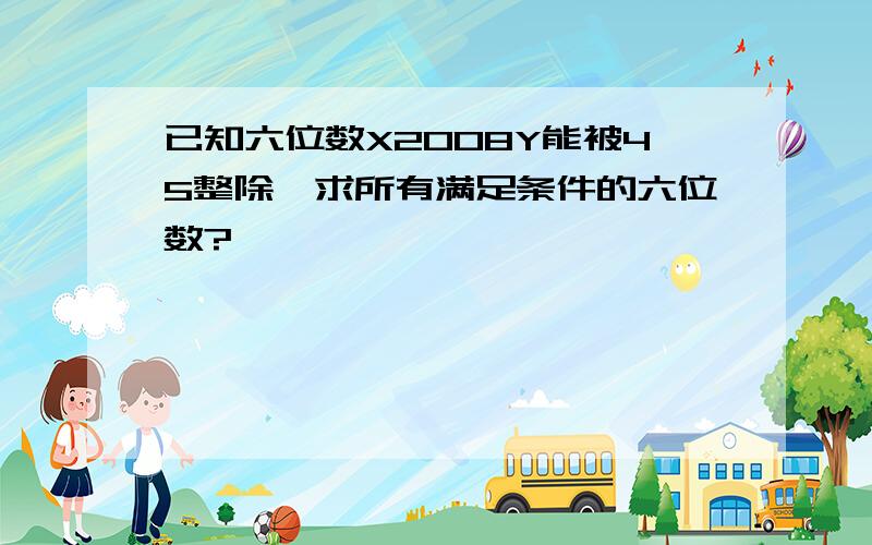 已知六位数X2008Y能被45整除,求所有满足条件的六位数?