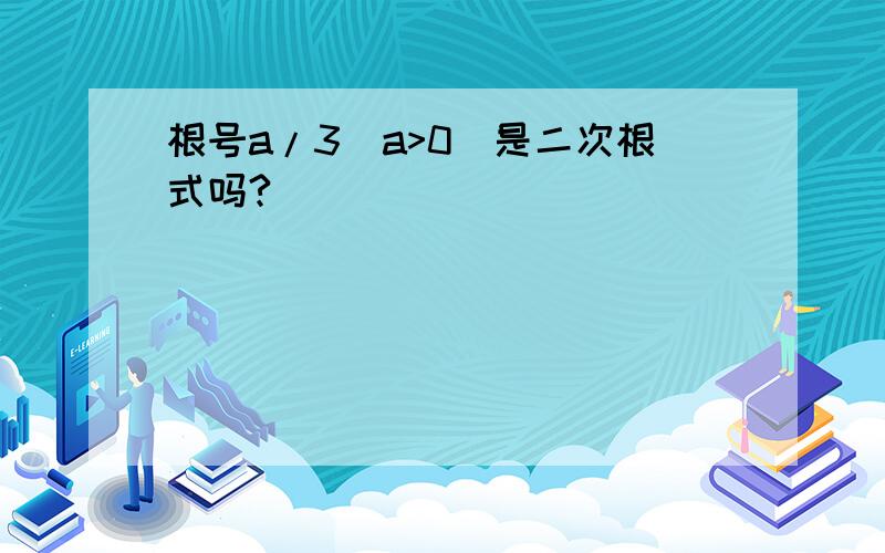 根号a/3(a>0)是二次根式吗?